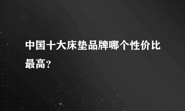 中国十大床垫品牌哪个性价比最高?