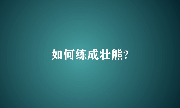如何练成壮熊?
