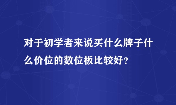 对于初学者来说买什么牌子什么价位的数位板比较好？