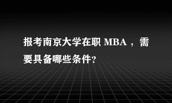 报考南京大学在职 MBA ，需要具备哪些条件？