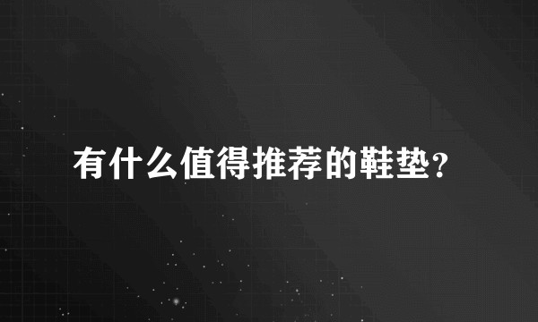 有什么值得推荐的鞋垫?