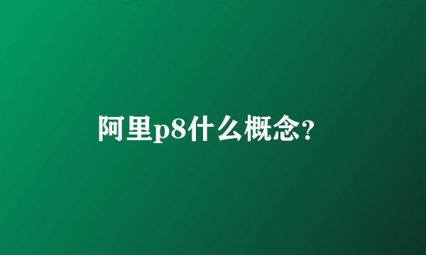 阿里p8什么概念？