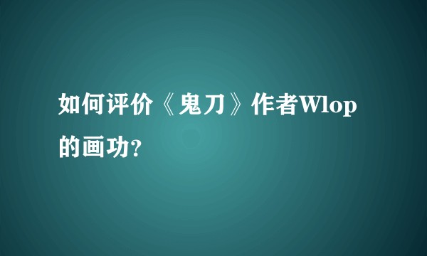 如何评价《鬼刀》作者Wlop的画功？
