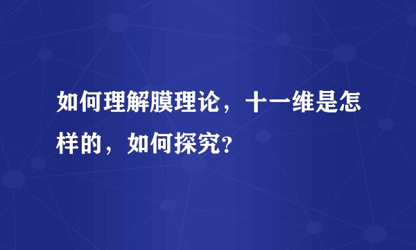 如何理解膜理论，十一维是怎样的，如何探究？