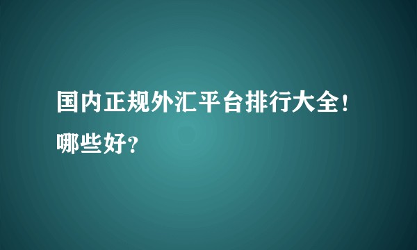 国内正规外汇平台排行大全！哪些好？