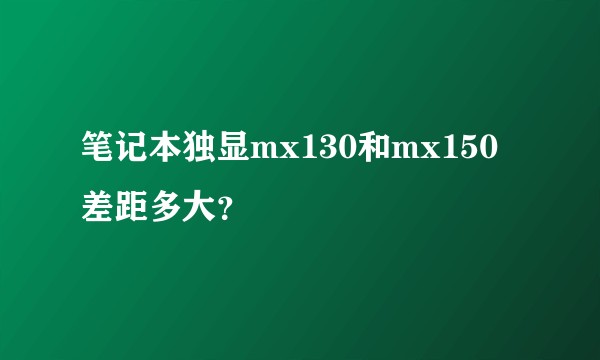 笔记本独显mx130和mx150差距多大？