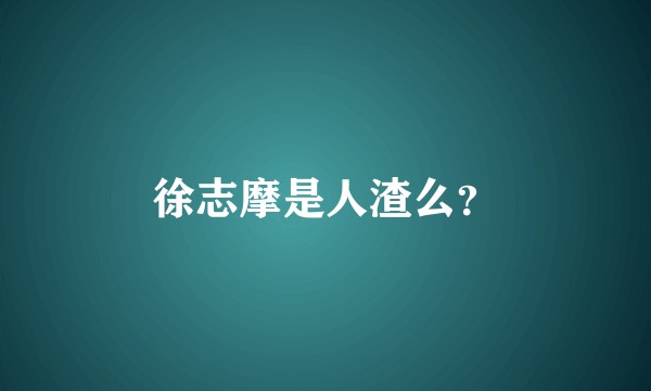 徐志摩是人渣么？
