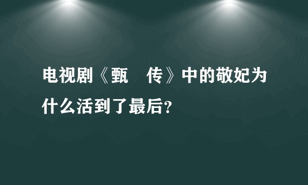 电视剧《甄嬛传》中的敬妃为什么活到了最后？