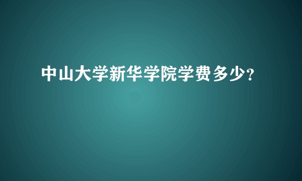 中山大学新华学院学费多少？