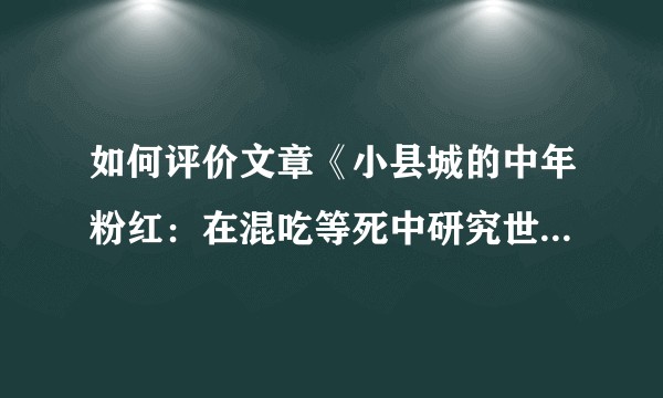 如何评价文章《小县城的中年粉红：在混吃等死中研究世界局势》?