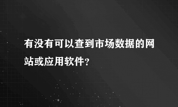 有没有可以查到市场数据的网站或应用软件？