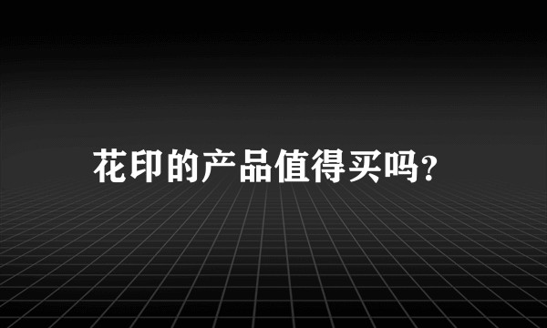 花印的产品值得买吗？