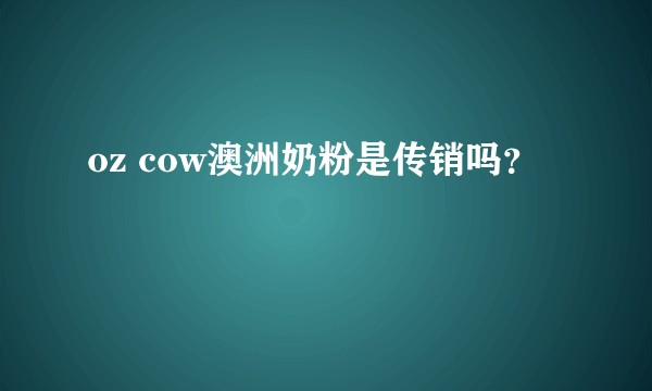 oz cow澳洲奶粉是传销吗？