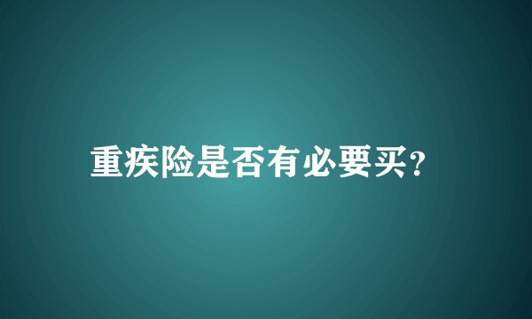 重疾险是否有必要买？