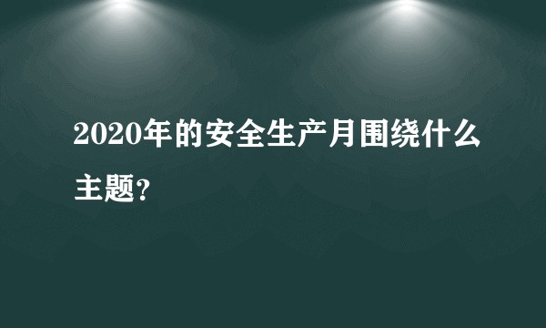 2020年的安全生产月围绕什么主题？