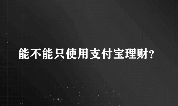 能不能只使用支付宝理财？