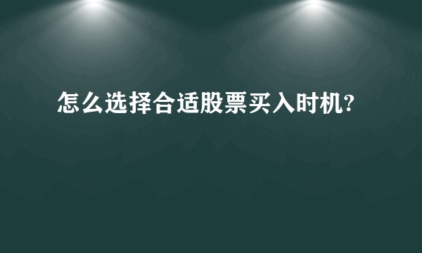 怎么选择合适股票买入时机?