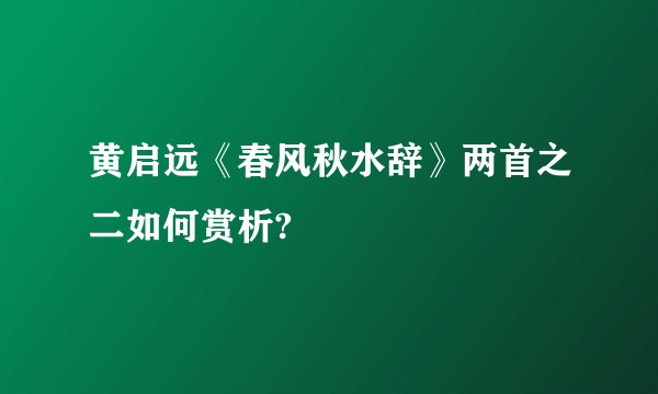 黄启远《春风秋水辞》两首之二如何赏析?