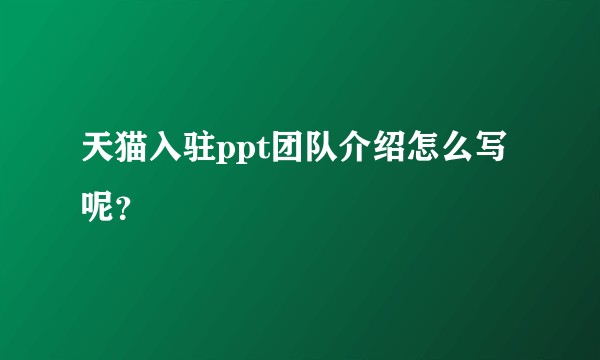 天猫入驻ppt团队介绍怎么写呢?