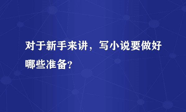 对于新手来讲，写小说要做好哪些准备？