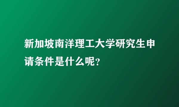 新加坡南洋理工大学研究生申请条件是什么呢？