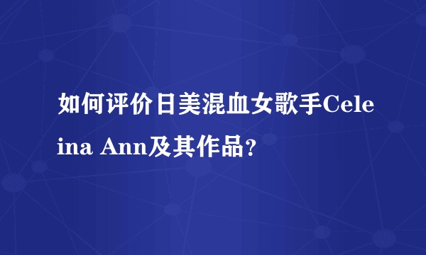 如何评价日美混血女歌手Celeina Ann及其作品？