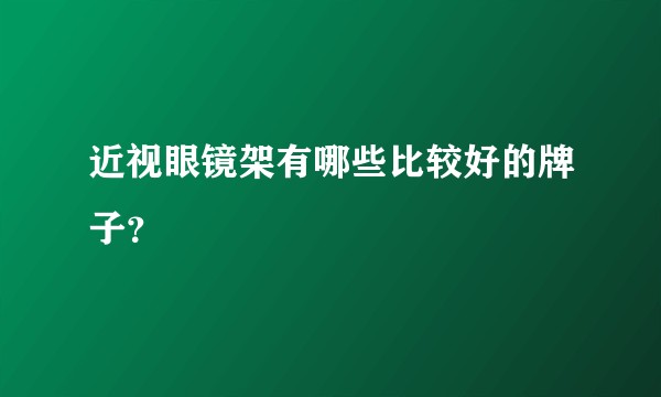 近视眼镜架有哪些比较好的牌子？