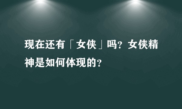 现在还有「女侠」吗？女侠精神是如何体现的？