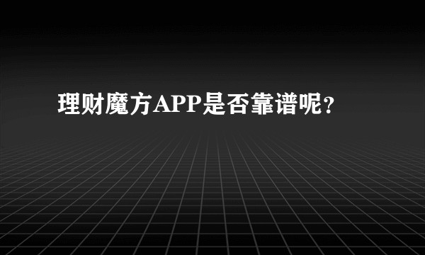 理财魔方APP是否靠谱呢？