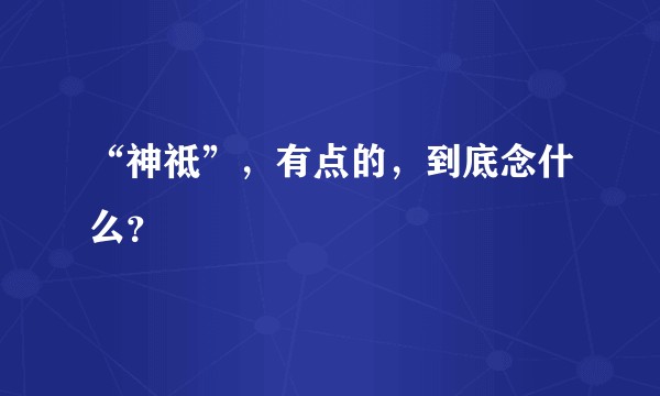 “神祗”，有点的，到底念什么？