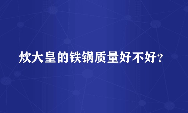 炊大皇的铁锅质量好不好?