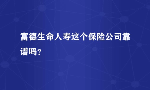 富德生命人寿这个保险公司靠谱吗？