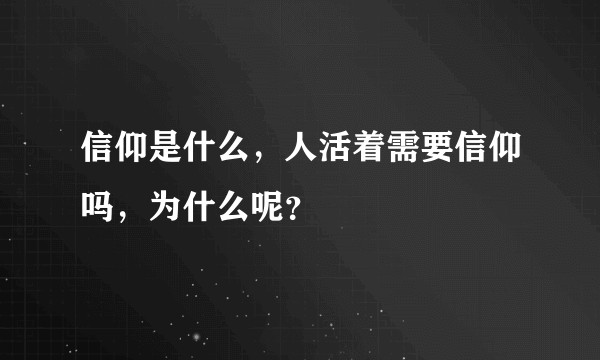 信仰是什么，人活着需要信仰吗，为什么呢？