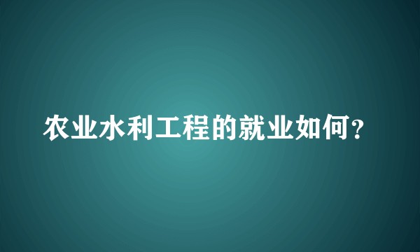 农业水利工程的就业如何?