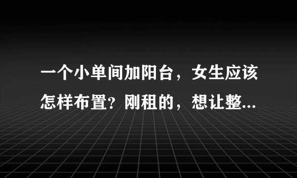 一个小单间加阳台，女生应该怎样布置？刚租的，想让整个房间充满温暖，可是对装修布置毫无头绪，求指导！？