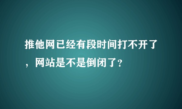 推他网已经有段时间打不开了，网站是不是倒闭了？