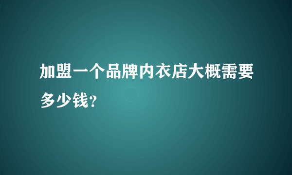 加盟一个品牌内衣店大概需要多少钱？