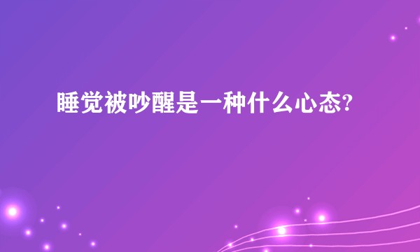 睡觉被吵醒是一种什么心态?