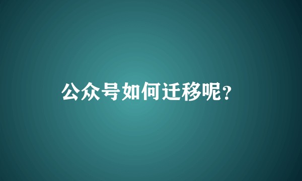 公众号如何迁移呢？