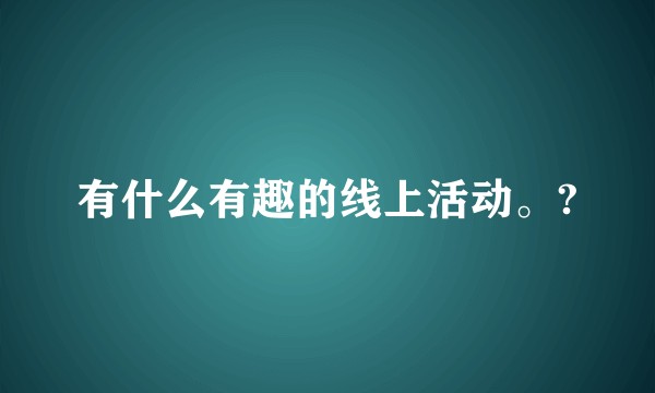 有什么有趣的线上活动。?