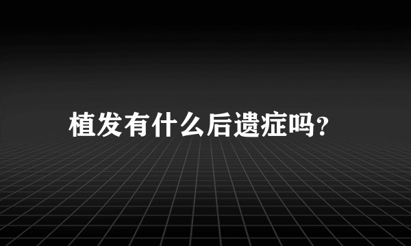 植发有什么后遗症吗？