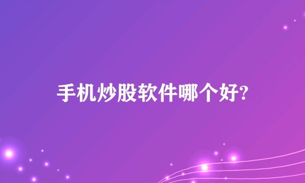 手机炒股软件哪个好?