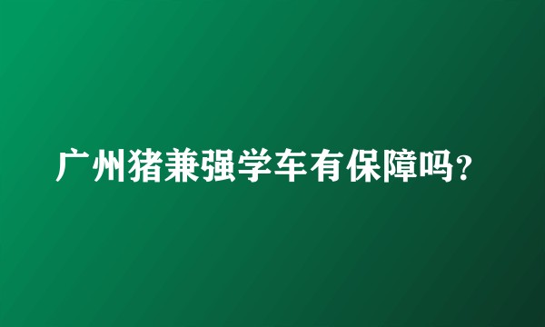 广州猪兼强学车有保障吗？