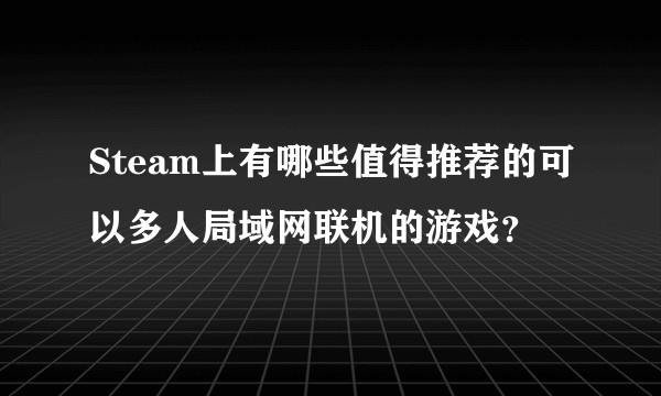 Steam上有哪些值得推荐的可以多人局域网联机的游戏？