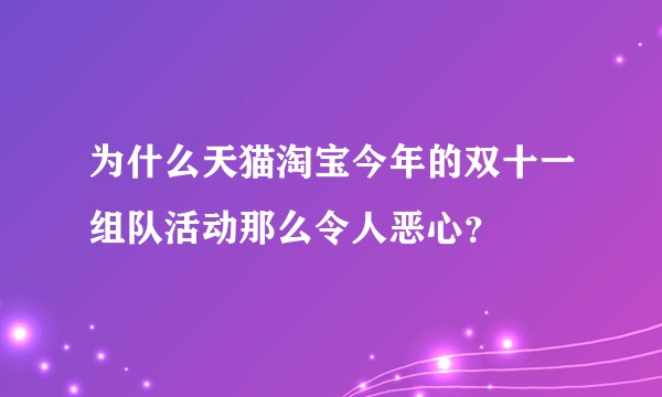 为什么天猫淘宝今年的双十一组队活动那么令人恶心？