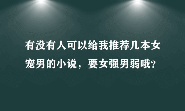 有没有人可以给我推荐几本女宠男的小说，要女强男弱哦？
