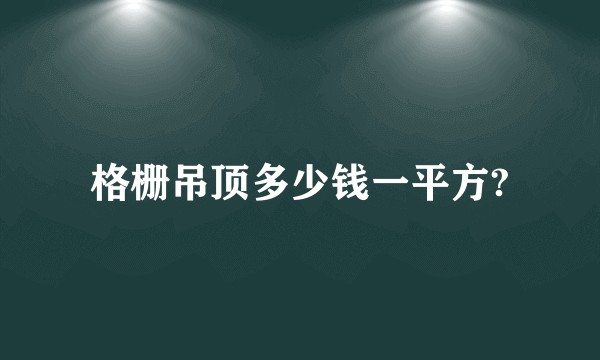 格栅吊顶多少钱一平方?