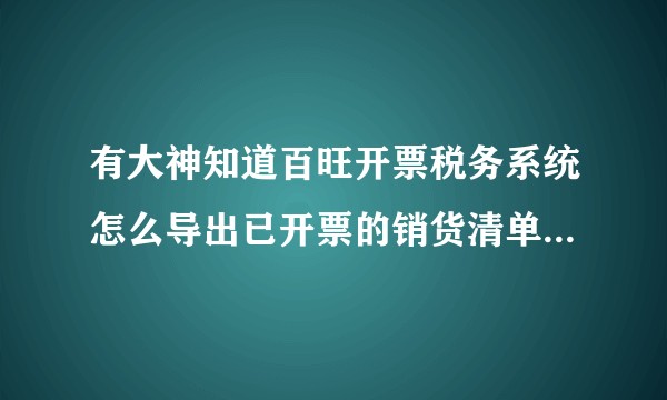 有大神知道百旺开票税务系统怎么导出已开票的销货清单明细吗?