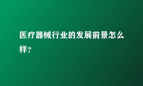 医疗器械行业的发展前景怎么样？
