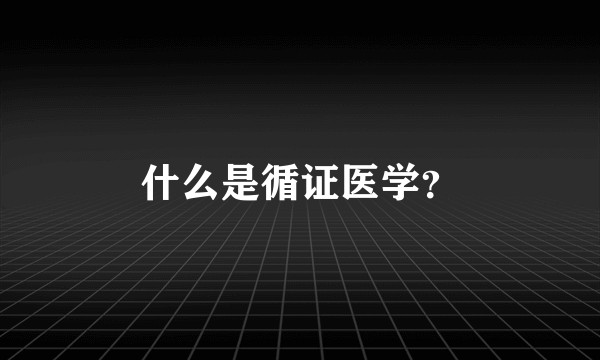 什么是循证医学？